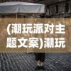 (潮玩派对主题文案)潮玩派对空间，新时代的娱乐风尚与创意体验