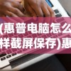 (惠普电脑怎么样截屏保存)惠普电脑截屏功能详解，如何轻松实现屏幕捕捉？