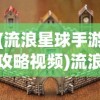(流浪星球手游攻略视频)流浪星球手游攻略大全及常见问题解答（FAQ）
