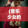 (音乐少女的祈祷欣赏)音乐少女的祈祷，青春旋律与梦想之歌