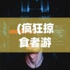 (疯狂掠食者游戏)疯狂掠食者游戏攻略，入门、进阶与高级玩法详解