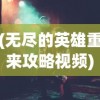 (无尽的英雄重来攻略视频)无尽的英雄重来攻略，新手入门与进阶指南