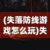 (失落防线游戏怎么玩)失落防线游戏，战略与冒险的完美结合