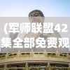 (军师联盟42集全部免费观看)军师联盟全42集免费观看，深度解析与常见问题解答