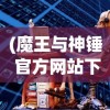 (魔王与神锤 官方网站下载)魔王与神锤官方网站，神秘世界的交汇点