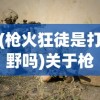 (枪火狂徒是打野吗)关于枪火狂徒是否男枪的分析介绍