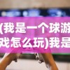 (我是一个球游戏怎么玩)我是一个球游戏，探索与体验