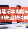 (笔记本电脑wifi热点软件叫什么)笔记本电脑WiFi热点软件，便捷网络共享的新时代工具