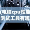 (电脑cpu性能测试工具有哪些)电脑CPU性能测试工具，深度解析与常见问题解答
