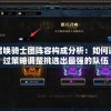召唤骑士团阵容构成分析：如何通过策略调整挑选出最强的队伍