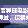 (逃离异域电影)逃离异域，探索未知与寻求自由之旅
