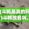(斗将是真的吗)斗将改名叫，一场游戏名字变革的背后故事与影响