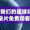 (我们的星球纪录片免费观看)我们的星球纪录片，探索地球生态的多元魅力