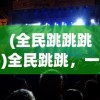 (全民跳跳跳)全民跳跳，一场全民参与的狂欢盛宴