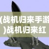 (战机归来手游)战机归来红包版安卓，游戏新纪元与福利盛宴