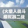 (火柴人战斗模拟器二战破解版)火柴人战斗模拟器二战，重温战火纷飞的战场体验