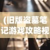 (旧版盗墓笔记游戏攻略视频播放)旧版盗墓笔记游戏，重温经典，探寻未知