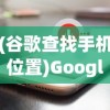 (谷歌查找手机位置)Google Maps手机号查位置，功能解析与常见问题解答