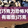 (巧克力恐怖片有哪些)巧克力恐怖片的神秘魅力与挑战