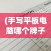 (手写平板电脑哪个牌子好)手写平板电脑价格及其市场分析