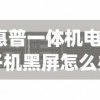 (惠普一体机电脑开机黑屏怎么办啊)惠普一体机电脑开机黑屏解决方法及常见问答