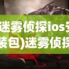 (迷雾侦探ios安装包)迷雾侦探ios，揭开神秘面纱的游戏侦探体验