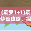 (筑梦1+1)筑梦颂攻略，探索未知世界的全方位指南
