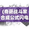 (奇葩战斗家合成公式闪电箭)奇葩战斗家合成公式详解及常见问题解答