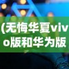 (无悔华夏vivo版和华为版互通吗)无悔华夏vivo版，游戏介绍与常见问题解答