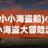 (小小海盗船)小小海盗大冒险游戏，海洋探险的梦幻之旅