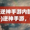 (逆神手游内部号)逆神手游，探索神秘世界的奇幻之旅