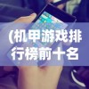 (机甲游戏排行榜前十名手游)热门机甲游戏排行榜前十名及深度分析