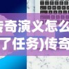 (传奇演义怎么关闭了任务)传奇演义关闭原因分析及应对方案探讨