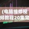 (电脑维修视频教程20集完整版)电脑维修视频教程全集，20集详解，轻松掌握维修技巧