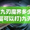 (九刃魔界多少层可以打)九刃魔界，奇幻世界的探索与挑战