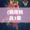 (极限挑战3荣耀之战跑酷游戏)极限挑战3荣耀之战跑酷，热血竞技与策略智慧的碰撞