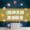 (乾坤天地激活码是多少)乾坤天地激活码，探索、应用与常见问题解答