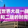 (世界大战一战和二战的时间国家)第一次世界大战与第二次世界大战的时间轴及影响分析