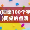 (同桌100个字)同桌的点滴回忆，那些年的友情与成长