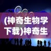 (神奇生物学下载)神奇生物学的奥秘与探索