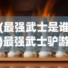(最强武士是谁)最强武士驴游戏，热血战斗与策略挑战的完美结合