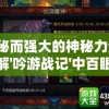 神秘而强大的神秘力量：详解'吟游战记'中百眼机动队的战斗策略与内部运作