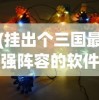(挂出个三国最强阵容的软件)挂出个三国最强阵容，策略、英雄与战术的深度解析