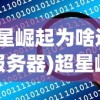 (超星崛起为啥进不去服务器)超星崛起无法进入的原因分析及解决方案