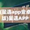 (星遇app安卓版)星遇APP骗局揭秘与防范指南