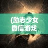 (励志少女微信游戏名字)励志少女微信游戏，梦想与现实交织的虚拟旅程