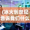 (冰火创世纪告诉我们什么道理)冰火创世纪主要内容解析及探讨