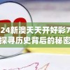2024新澳天天开好彩7456,探寻历史背后的秘密与故事_环境版.8.950