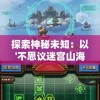探索神秘未知：以'不思议迷宫山海秘境'为载体解析古代神话与现代游戏融合产生的文化影响力
