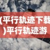 (平行轨迹下载)平行轨迹游戏，探索虚拟世界的无限可能